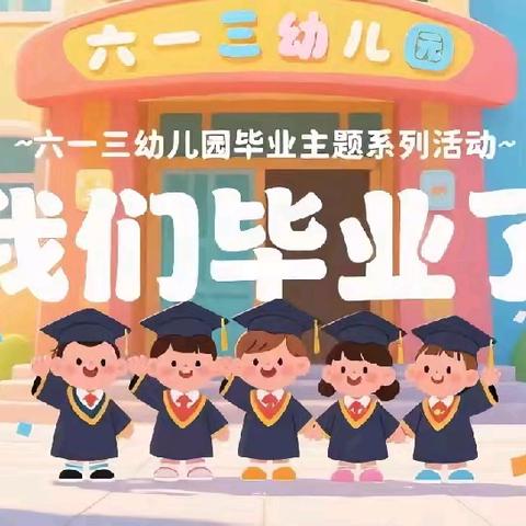 “我们毕业啦”——六一三幼儿园毕业主题系列活动