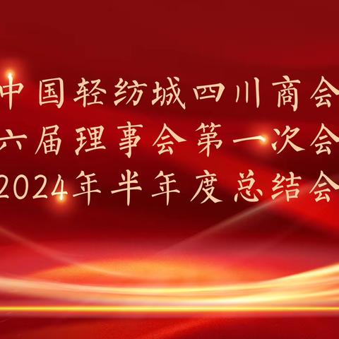 中国轻纺城四川商会第六届理事会第一次会议暨 2024 年半年度总结会议成功召开