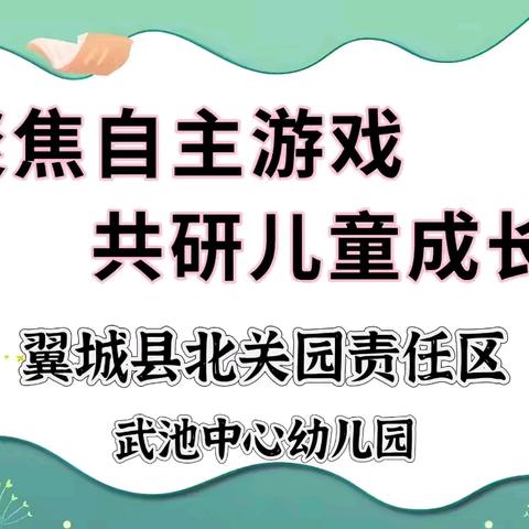 聚焦自主游戏·共研儿童成长——翼城县北关园责任区武池中心园自主游戏观摩教研活动