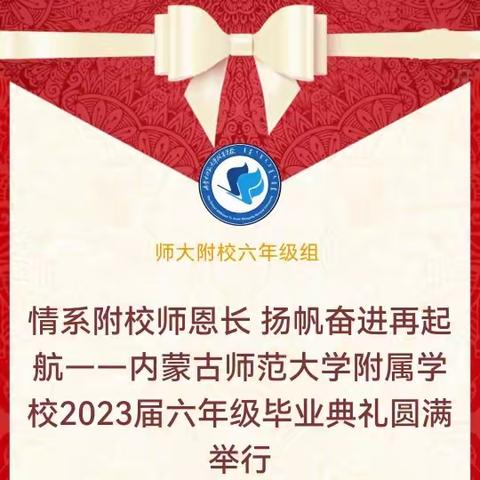 情系附校师恩长  扬帆奋进再起航——内蒙古师范大学附属学校2023届六年级毕业典礼