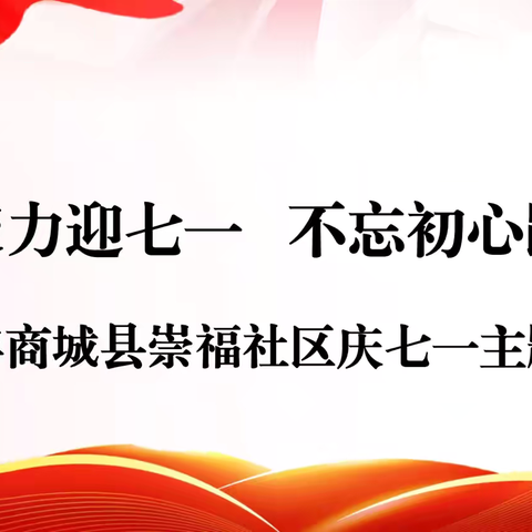 【首善之区 活力赤城】“凝心聚力迎七一，不忘初心跟党走”—崇福社区庆七一主题活动