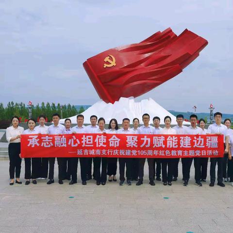承志融心担使命 聚力赋能建边疆 ——延吉城南支行开展建党105周年红色教育主题党日活动