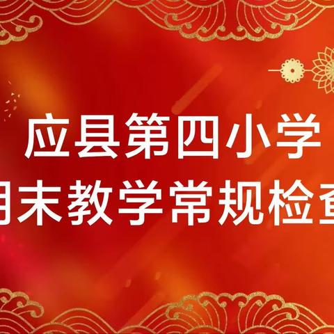 见微知著抓常规   砥砺奋进谋发展——应县第四小学期末教学常规检查纪实