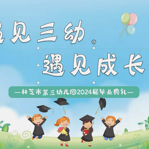 遇见三幼，遇见成长         —林芝市第三幼儿园2024届毕业典礼