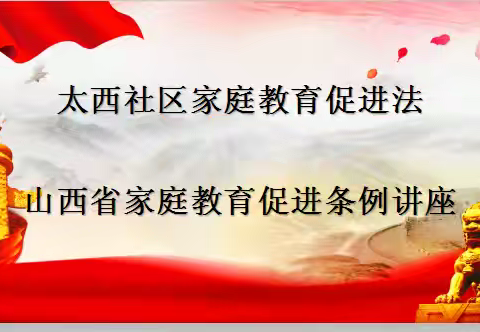 聚焦法规，守护成长—太西社区家庭教育促进法～山西条例讲座