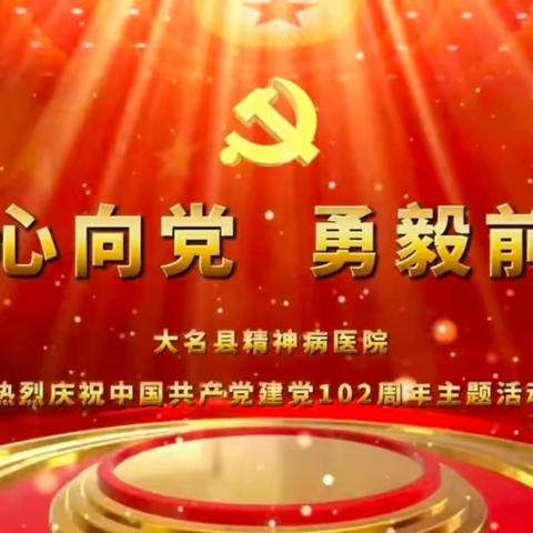 向党献礼！——大名县精神病医院举行庆祝中国共产党建党102周年系列主题活动