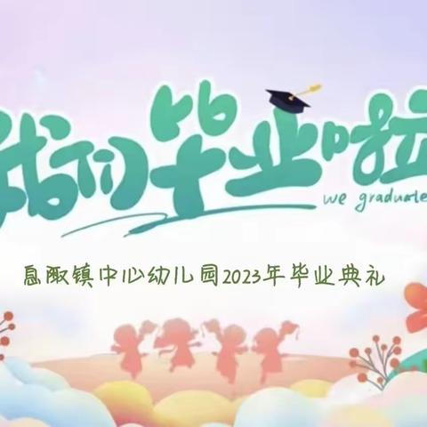 【强镇筑基】成长、感恩、毕业、展望——息陬镇中心幼儿园2023年大班毕业典礼