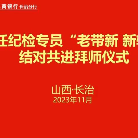 长治分行纪委举办新任纪检专员“老带新 新辅老”结对共进拜师仪式