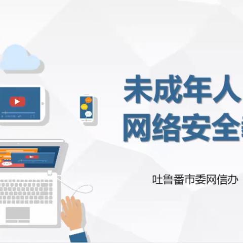 吐鲁番市委网信办开展未成年人网络安全法治线上直播公开课活动