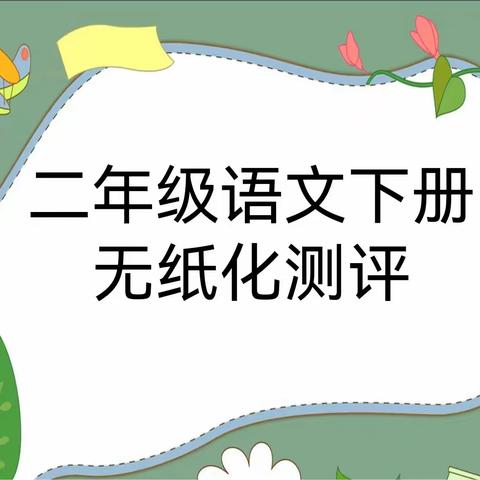 知识与学科融合 ，趣味与素养并重 ——韦曲街道中心学校二年级语文无纸化测评