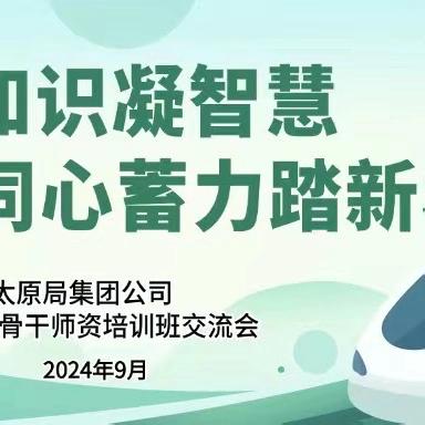 采撷知识凝智慧  同心聚力踏新程 ——太原局集团公司专兼职骨干师资培训班