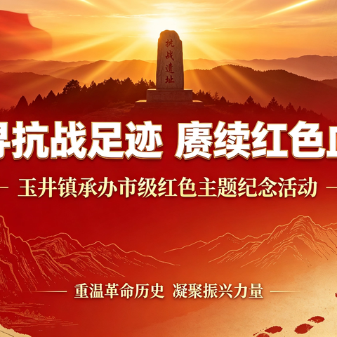 追寻抗战足迹 赓续红色血脉 —— 玉井镇圆满承办市级红色主题纪念活动