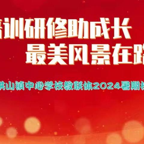 培训研修助成长  最美风景在路上——洪山镇中心学校教联体2024暑期校本培训