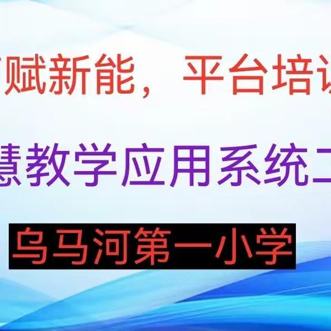 智慧教育赋新能，平台培训促成长——乌马河第一小学开展智慧教学应用系统二次培训