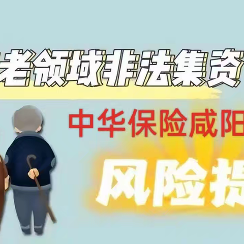 中华保险咸阳中支-防范养老领域非法集资 ——维护老年群体金融权益， 中华护航守护美好生活