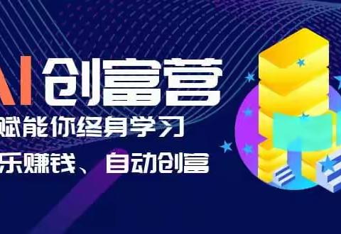 AI学习创富营-AI时代，赋能你终身学习、快乐赚钱、自动创富