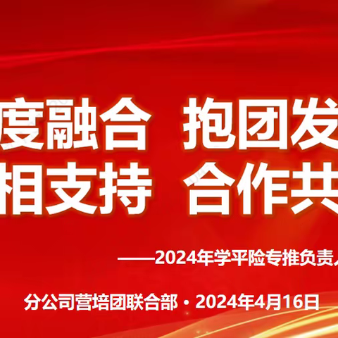 深度融合 抱团发展 互相支持 合作共赢                        ——2024年学平险专推负责人第一次会议