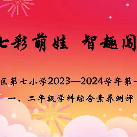 七彩萌娃  智趣闯关                 ——利通区第七小学2023--2024学年第一学期一、二年级学科综合素养测评