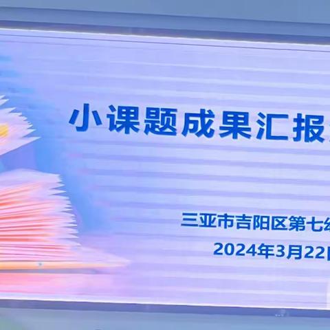 专家引领促发展 课题结题花满蹊——三亚市吉阳区第七幼儿园小课题成果汇报活动