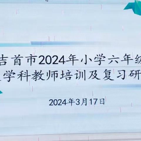 【落实减负增效  提升教学质量】吉首市2024年小学六年级语文学科教师培训及复习研讨会圆满落幕