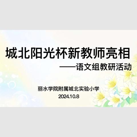 新师展才亮课堂，风采熠熠启新程 ———丽水学院附属城北实验小学阳光杯新教师亮相课 （语文组）