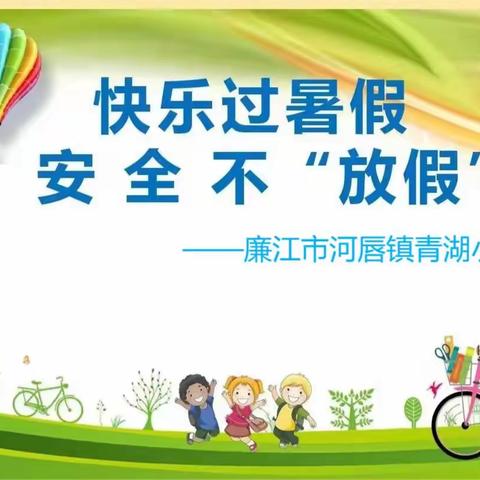 快乐过暑假，安全“不放假”——廉江市河唇镇青湖小学暑假安全教育