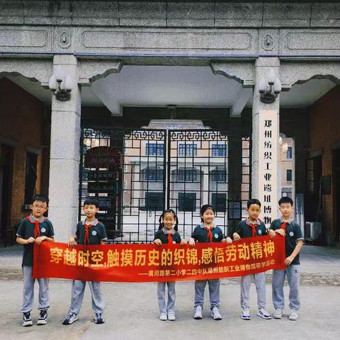 穿越时空，触摸历史的织锦，感悟劳动精神 ——黄河路第二小学二四中队郑州纺织工业博物馆研学活动