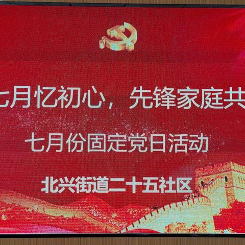 【北兴25社区，党日活动8】“红色七月忆初心，先锋家庭共传承”主题七月党日活动