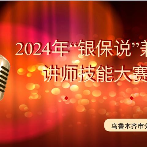 2024年乌鲁木齐市分公司“银保说”兼职讲师技能大赛