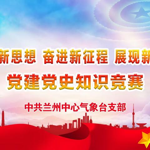 学习新思想，奋进新征程，展现新作为——兰州中心气象台党建党史知识竞赛顺利举办