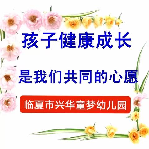 【卫生保健】关爱儿童健康，助力儿童成长 ——临夏市兴华童梦幼儿园🌻🌻🌻