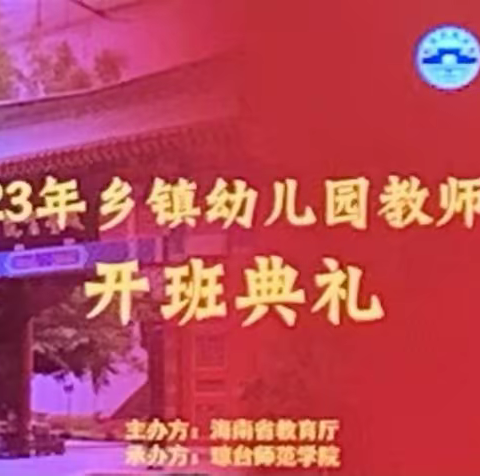 笃行不辍悟教育，以培蓄力增才干 ——海南省2023年乡镇幼儿园教师培训项目拉开帷幕