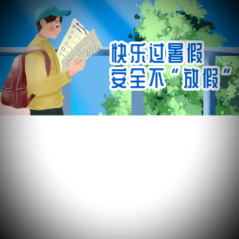 “快乐过暑假，安全不放假” ——乔家坪小学暑假安全致家长的一封信