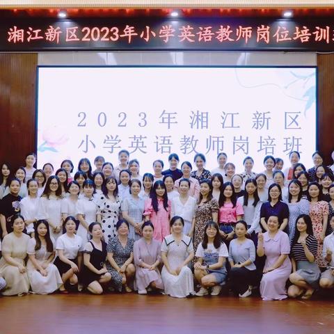 奋斗不辍赋能，且歌且行扬帆——2023年湘江新区小学英语教师岗培班集中研修活动