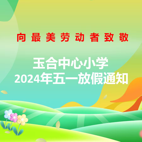 快乐五一，安全护航 玉合中心小学2024“五·一”放假通知