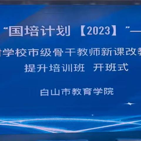 “国培计划（2023）”—白山市农村学校市级骨干教师新课改教学示范能力提升培训班正式开班