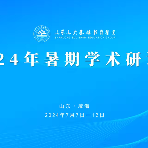 不惧风雨     无问西东             ——平邑县实验小学教育集团赴威海参加山大基础教育集团2024暑期学术研讨会纪实