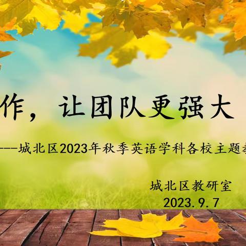 协作，让团队更强大       ---城北区2023年秋季英语学科学校主题计划探讨会