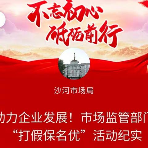 助力企业发展！市场监管部门“打假保名优”活动纪实