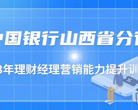 中国银行山西省分行2023年理财经理营销能力提升训练营