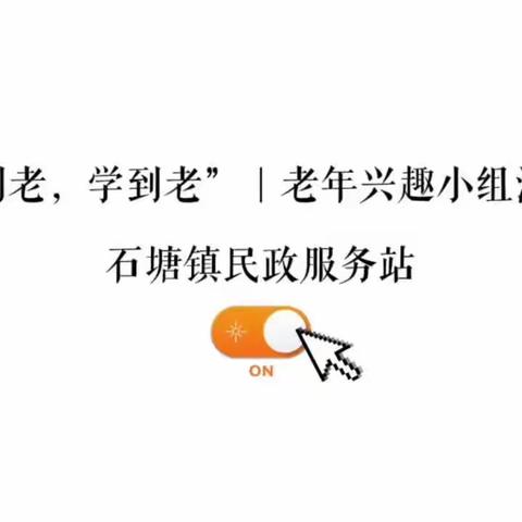 【石塘镇民政服务站】“活到老，学到老”——老年兴趣小组圆满结束啦！