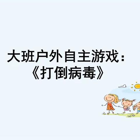 翰林苑幼儿园自主游戏《打倒病毒》