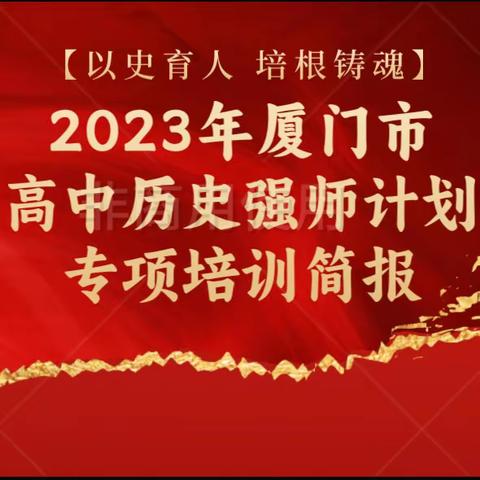 【以史育人 培根铸魂】2023年厦门市高中历史强师计划专项培训简报