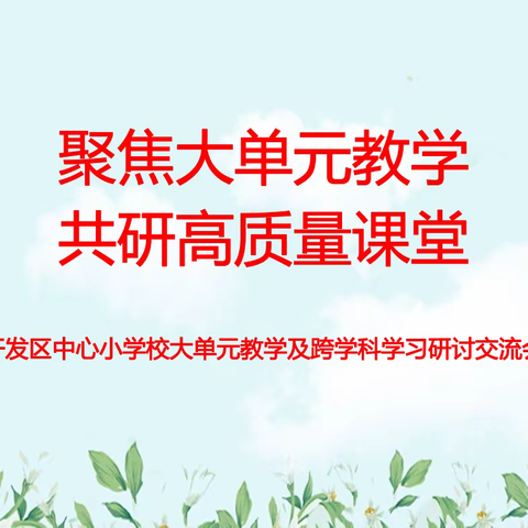 “聚焦大单元教学 共研高质量课堂”——开发区中心小学校大单元教学及跨学科学习教学研讨交流会