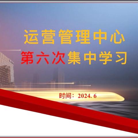 运营管理中心2024年第六次集中学习简报