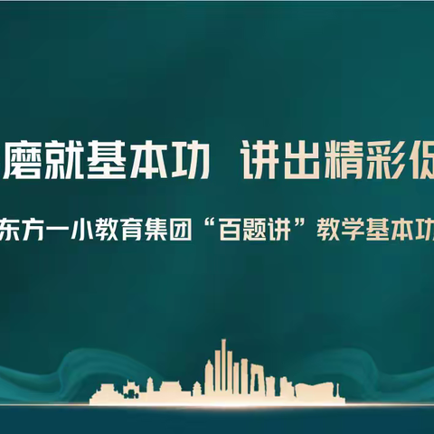 百炼磨就基本功 讲出精彩促提升---东方一小教育集团“百题讲”教学基本功比赛