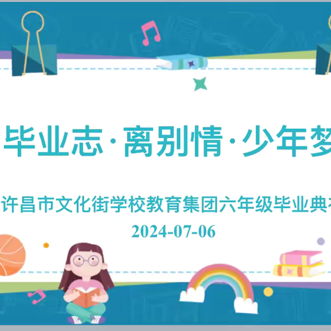 “毕业志 离别情 少年梦”——许昌市文化街学校教育集团2024届六年级毕业典礼