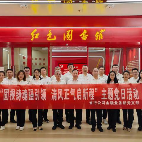 江西分行公司金融业务部党支部开展“固根铸魂强引领 清风正气启新程”主题党日活动