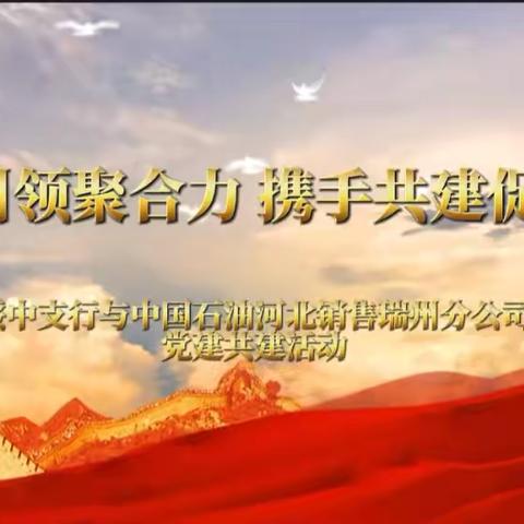 党建引领聚合力 携手共建促发展——工行绥中支行与中石油河北瑞州分公司开展党建活动