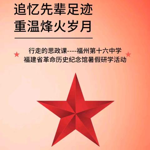 行走的思政课一一 记福州第十六中学弘毅级13班福建省革命历史纪念馆暑假研学实践活动